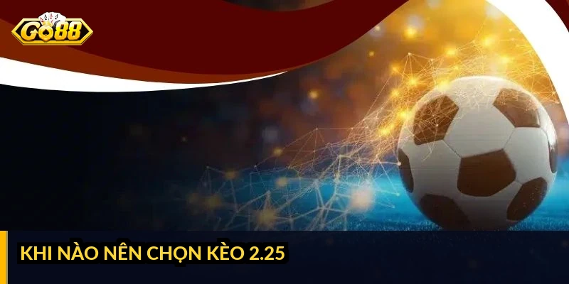 Khi nào nên chọn kèo 2.25
