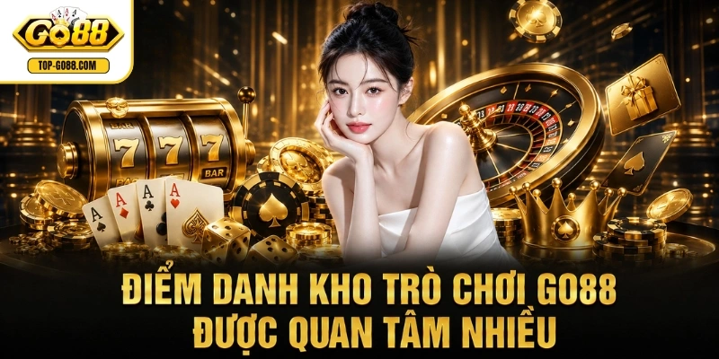 Điểm danh kho trò chơi GO88 được quan tâm nhiều
